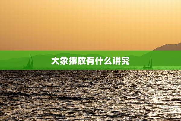 大象摆放有什么讲究