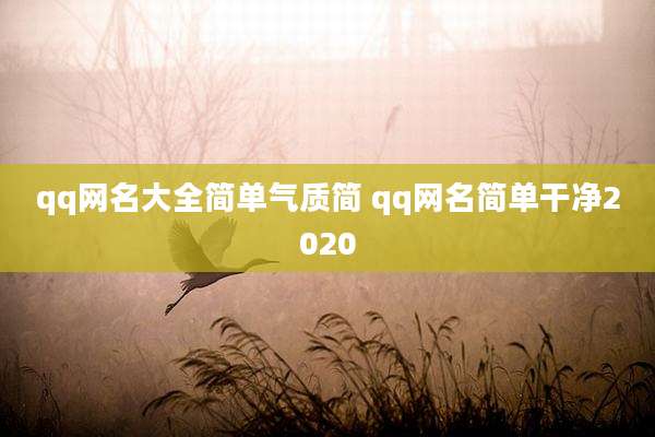 qq网名大全简单气质简 qq网名简单干净2020