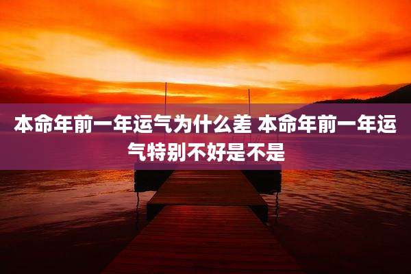 本命年前一年运气为什么差 本命年前一年运气特别不好是不是