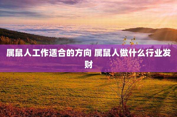 属鼠人工作适合的方向 属鼠人做什么行业发财