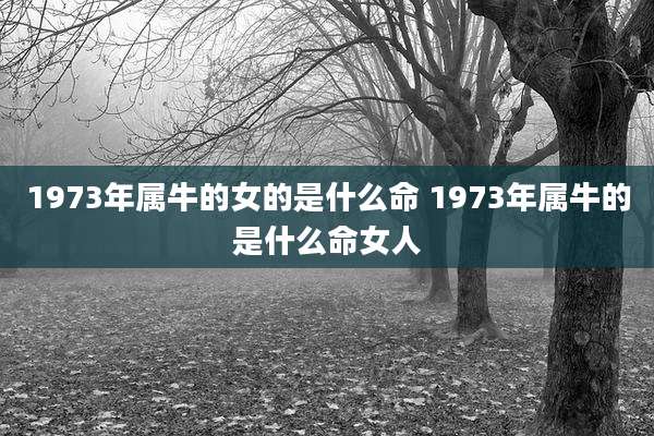 1973年属牛的女的是什么命 1973年属牛的是什么命女人