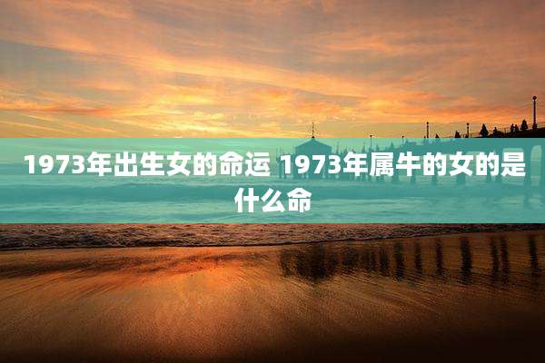 1973年出生女的命运 1973年属牛的女的是什么命