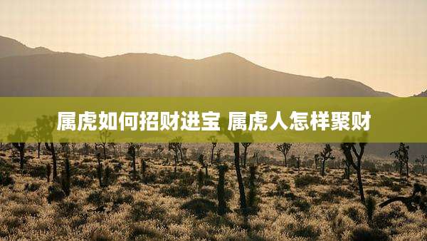 属虎如何招财进宝 属虎人怎样聚财