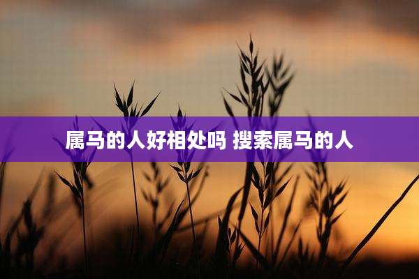 属马的人好相处吗 搜索属马的人