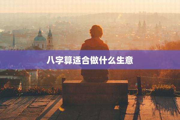 八字算适合做什么生意
