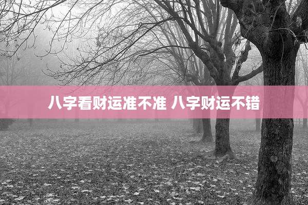 八字看财运准不准 八字财运不错