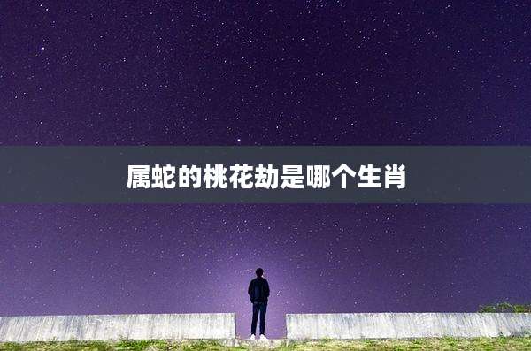 属蛇的桃花劫是哪个生肖