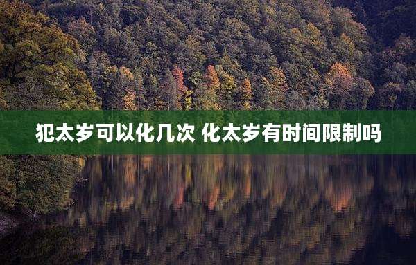 犯太岁可以化几次 化太岁有时间限制吗