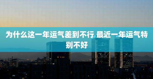 为什么这一年运气差到不行 最近一年运气特别不好