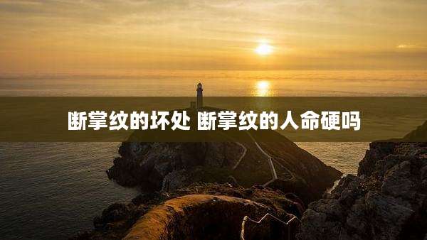 断掌纹的坏处 断掌纹的人命硬吗