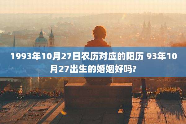 1993年10月27日农历对应的阳历 93年10月27出生的婚姻好吗?