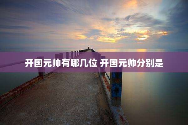 开国元帅有哪几位 开国元帅分别是