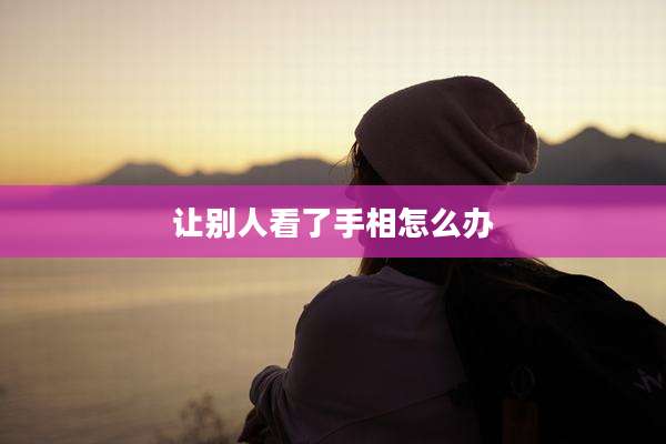 让别人看了手相怎么办