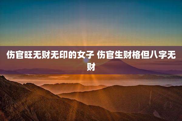 伤官旺无财无印的女子 伤官生财格但八字无财
