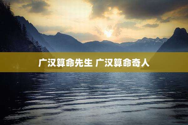 广汉算命先生 广汉算命奇人