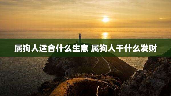 属狗人适合什么生意 属狗人干什么发财
