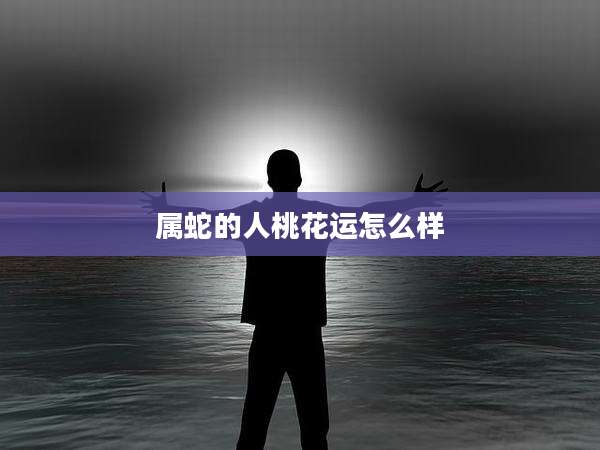 属蛇的人桃花运怎么样