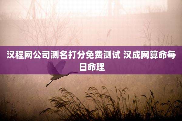汉程网公司测名打分免费测试 汉成网算命每日命理