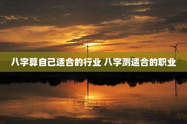 八字算自己适合的行业 八字测适合的职业