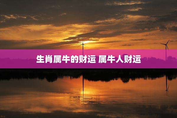 生肖属牛的财运 属牛人财运