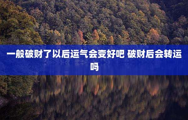 一般破财了以后运气会变好吧 破财后会转运吗