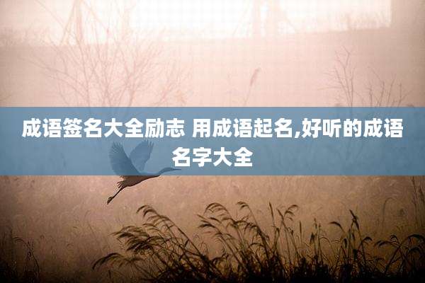 成语签名大全励志 用成语起名,好听的成语名字大全