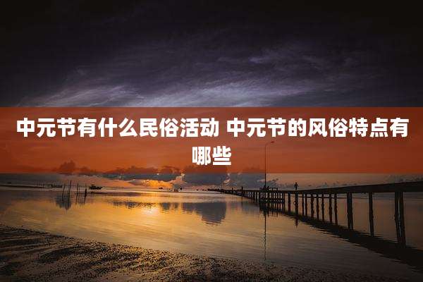 中元节有什么民俗活动 中元节的风俗特点有哪些