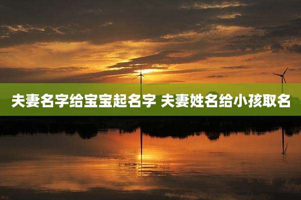 夫妻名字给宝宝起名字 夫妻姓名给小孩取名