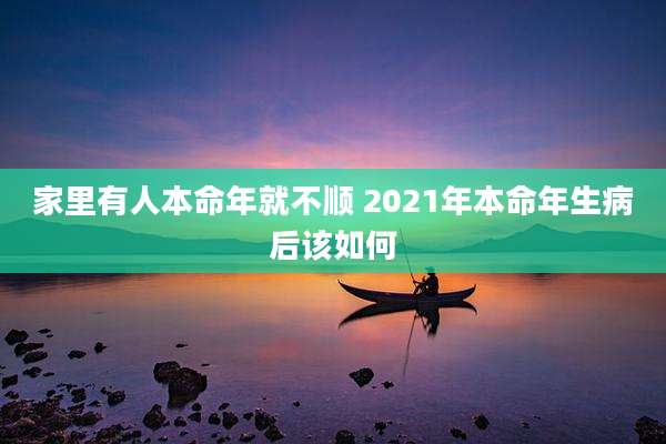 家里有人本命年就不顺 2021年本命年生病后该如何