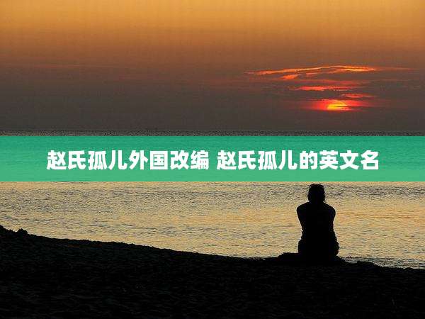 赵氏孤儿外国改编 赵氏孤儿的英文名