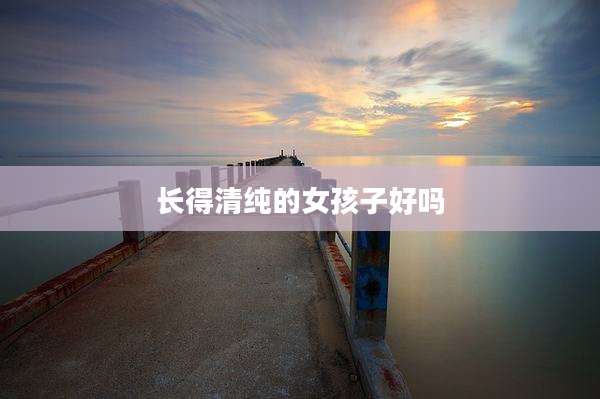 长得清纯的女孩子好吗