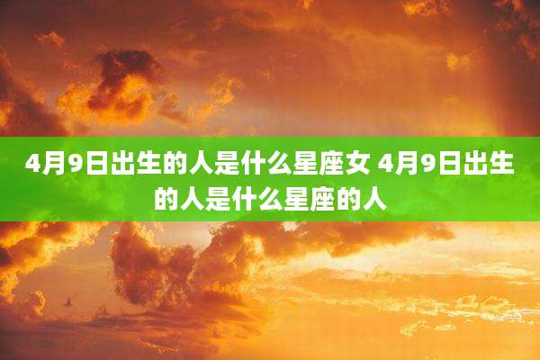 4月9日出生的人是什么星座女 4月9日出生的人是什么星座的人