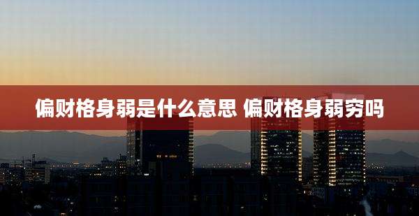 偏财格身弱是什么意思 偏财格身弱穷吗