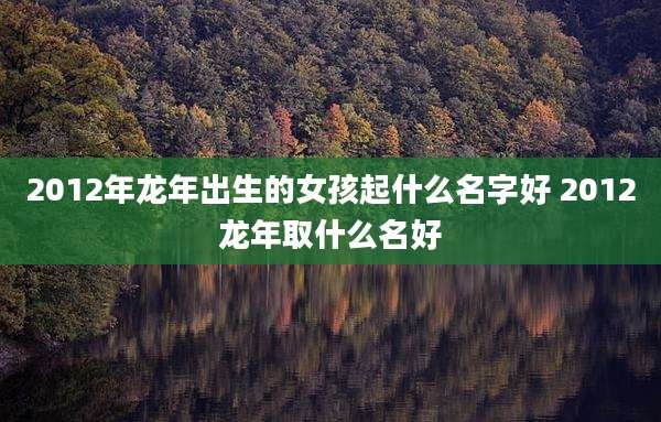 2012年龙年出生的女孩起什么名字好 2012龙年取什么名好