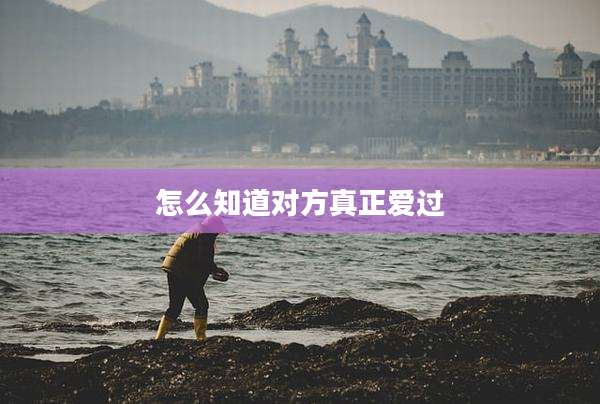 怎么知道对方真正爱过