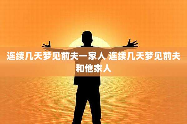 连续几天梦见前夫一家人 连续几天梦见前夫和他家人