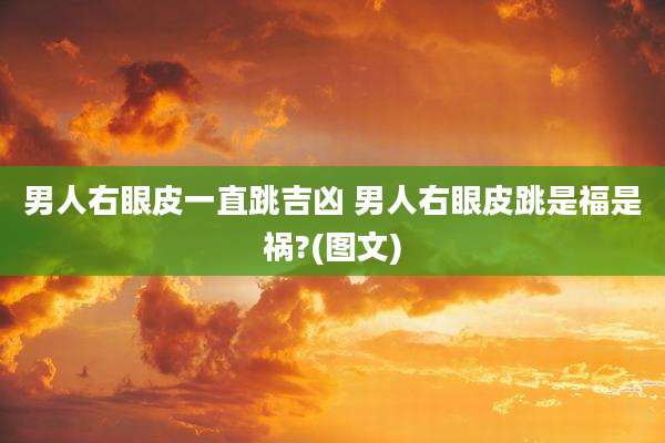 男人右眼皮一直跳吉凶 男人右眼皮跳是福是祸?(图文)