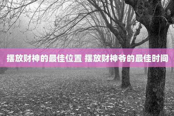 摆放财神的最佳位置 摆放财神爷的最佳时间