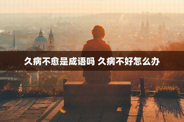久病不愈是成语吗 久病不好怎么办