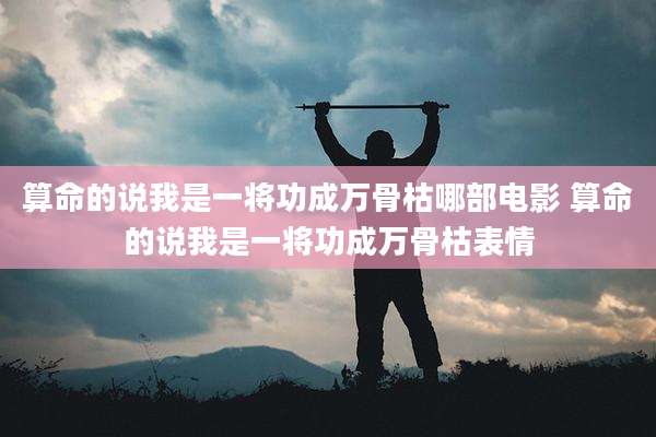 算命的说我是一将功成万骨枯哪部电影 算命的说我是一将功成万骨枯表情