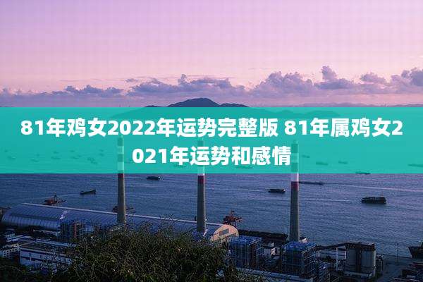 81年鸡女2022年运势完整版 81年属鸡女2021年运势和感情