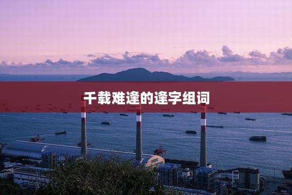 千载难逢的逢字组词