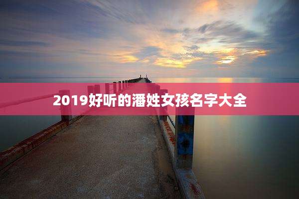 2019好听的潘姓女孩名字大全