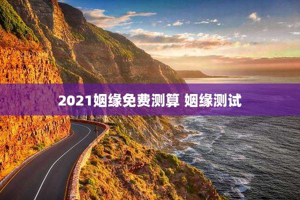 2021姻缘免费测算 姻缘测试