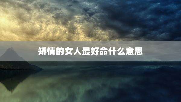 矫情的女人最好命什么意思