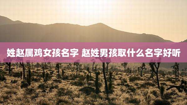 姓赵属鸡女孩名字 赵姓男孩取什么名字好听