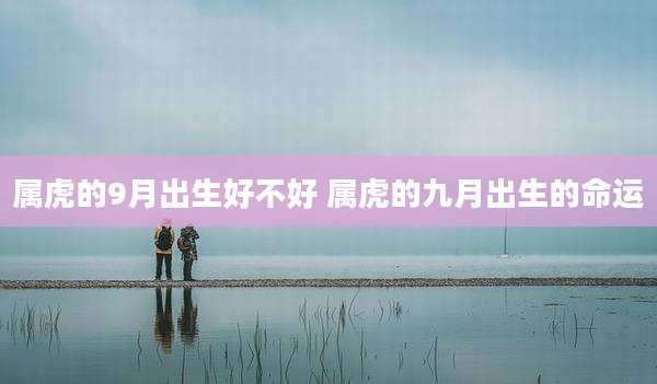 属虎的9月出生好不好 属虎的九月出生的命运