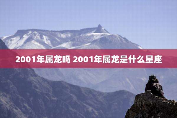 2001年属龙吗 2001年属龙是什么星座