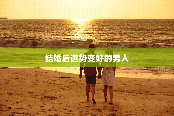 结婚后运势变好的男人