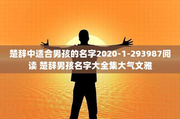 楚辞中适合男孩的名字2020-1-293987阅读 楚辞男孩名字大全集大气文雅